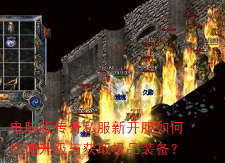 电脑版传奇私服新开服如何快速升级与获取极品装备? 电脑版传奇私服新开服如何快速升级与获取极品装备?