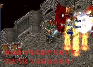 电脑版传奇私服新开服如何快速升级与获取极品装备? 电脑版传奇私服新开服如何快速升级与获取极品装备?