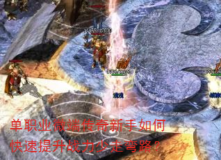 单职业微端传奇新手如何快速提升战力少走弯路? 单职业微端传奇新手如何快速提升战力少走弯路?