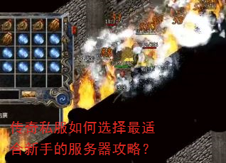 传奇私服如何选择最适合新手的服务器攻略? 传奇私服如何选择最适合新手的服务器攻略?