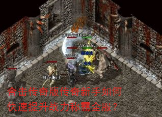 合击传奇版传奇新手如何快速提升战力称霸全服? 合击传奇版传奇新手如何快速提升战力称霸全服?