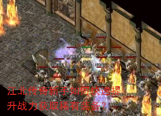 江北传奇新手如何快速提升战力获取稀有装备? 江北传奇新手如何快速提升战力获取稀有装备?