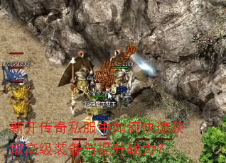 新开传奇私服中如何快速获取高级装备与提升战力? 新开传奇私服中如何快速获取高级装备与提升战力?
