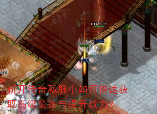 新开传奇私服中如何快速获取高级装备与提升战力? 新开传奇私服中如何快速获取高级装备与提升战力?