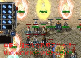 单职业超变传奇私服无任务版切割系统如何快速提升战力? 单职业超变传奇私服无任务版切割系统如何快速提升战力?