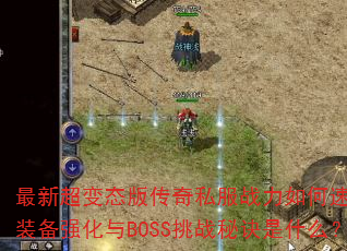 最新超变态版传奇私服战力如何速升?装备强化与BOSS挑战秘诀是什么? 最新超变态版传奇私服战力如何速升?装备强化与BOSS挑战秘诀是什么?