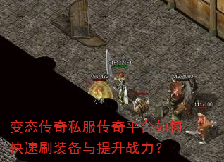 变态传奇私服传奇平台如何快速刷装备与提升战力? 变态传奇私服传奇平台如何快速刷装备与提升战力?