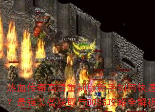 热血传奇高清重制版新手如何快速升级?最强装备获取与BOSS攻略全解析 热血传奇高清重制版新手如何快速升级?最强装备获取与BOSS攻略全解析