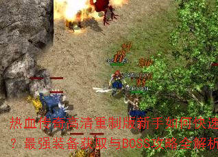 热血传奇高清重制版新手如何快速升级?最强装备获取与BOSS攻略全解析 热血传奇高清重制版新手如何快速升级?最强装备获取与BOSS攻略全解析