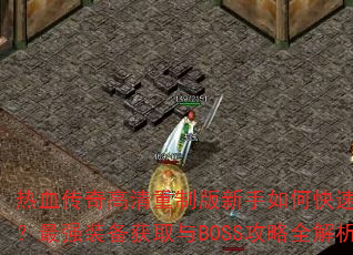 热血传奇高清重制版新手如何快速升级?最强装备获取与BOSS攻略全解析 热血传奇高清重制版新手如何快速升级?最强装备获取与BOSS攻略全解析