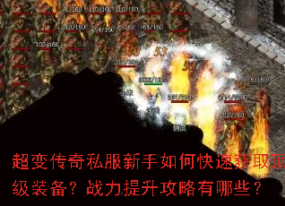 超变传奇私服新手如何快速获取顶级装备?战力提升攻略有哪些? 超变传奇私服新手如何快速获取顶级装备?战力提升攻略有哪些?