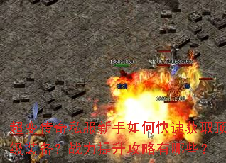超变传奇私服新手如何快速获取顶级装备?战力提升攻略有哪些? 超变传奇私服新手如何快速获取顶级装备?战力提升攻略有哪些?