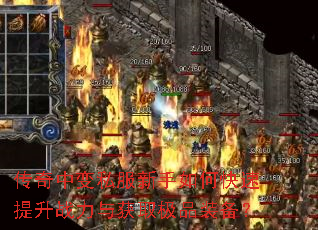 传奇中变私服新手如何快速提升战力与获取极品装备? 传奇中变私服新手如何快速提升战力与获取极品装备?
