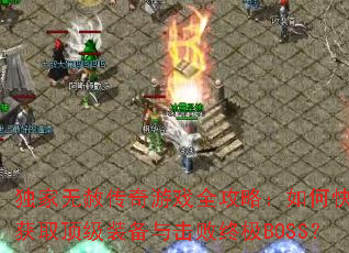 独家无赦传奇游戏全攻略:如何快速获取顶级装备与击败终极BOSS? 独家无赦传奇游戏全攻略:如何快速获取顶级装备与击败终极BOSS?