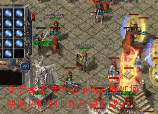 变态合击传奇私服新开服如何快速搭配职业组合提升战力? 变态合击传奇私服新开服如何快速搭配职业组合提升战力?