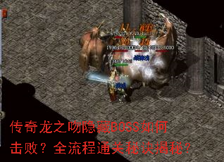 传奇龙之吻隐藏BOSS如何击败?全流程通关秘诀揭秘? 传奇龙之吻隐藏BOSS如何击败?全流程通关秘诀揭秘?