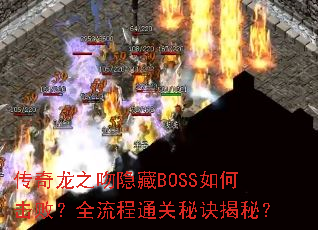 传奇龙之吻隐藏BOSS如何击败?全流程通关秘诀揭秘? 传奇龙之吻隐藏BOSS如何击败?全流程通关秘诀揭秘?