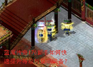 蓝魔传奇176新手如何快速提升等级与获取装备? 蓝魔传奇176新手如何快速提升等级与获取装备?