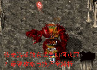 传奇游戏独家武器如何获取?最强攻略与技巧全解析 传奇游戏独家武器如何获取?最强攻略与技巧全解析