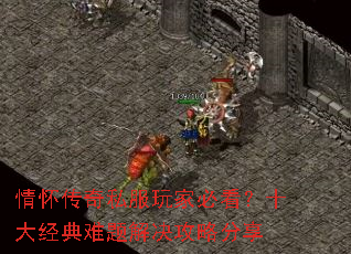 情怀传奇私服玩家必看?十大经典难题解决攻略分享 情怀传奇私服玩家必看?十大经典难题解决攻略分享