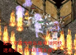超高攻速传奇私服中如何快速刷装备与PK称霸全服? 超高攻速传奇私服中如何快速刷装备与PK称霸全服?