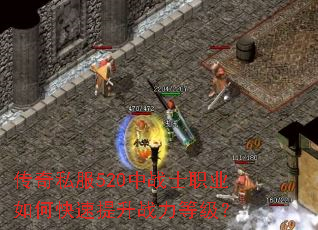 传奇私服520中战士职业如何快速提升战力等级? 传奇私服520中战士职业如何快速提升战力等级?