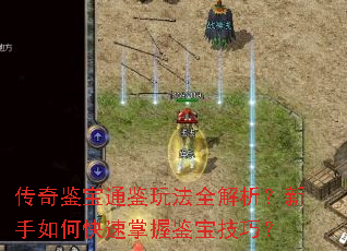 传奇鉴宝通鉴玩法全解析?新手如何快速掌握鉴宝技巧? 传奇鉴宝通鉴玩法全解析?新手如何快速掌握鉴宝技巧?