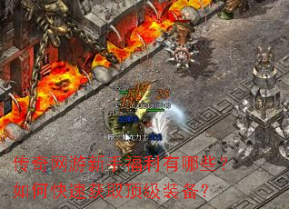 传奇网游新手福利有哪些?如何快速获取顶级装备? 传奇网游新手福利有哪些?如何快速获取顶级装备?