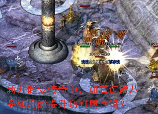 新开超变传奇中,加官进爵八品知府能提升切割属性吗? 新开超变传奇中,加官进爵八品知府能提升切割属性吗?