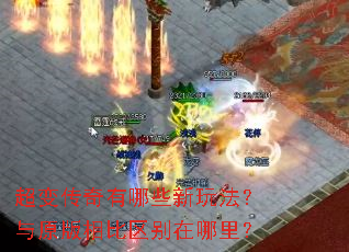 超变传奇有哪些新玩法?与原版相比区别在哪里? 超变传奇有哪些新玩法?与原版相比区别在哪里?