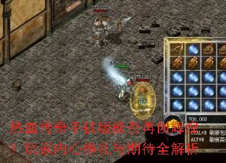 热血传奇手机版能否再创辉煌?玩家内心挣扎与期待全解析 热血传奇手机版能否再创辉煌?玩家内心挣扎与期待全解析