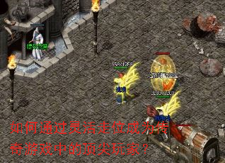 如何通过灵活走位成为传奇游戏中的顶尖玩家? 如何通过灵活走位成为传奇游戏中的顶尖玩家?