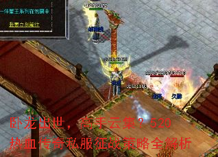 卧龙出世,高手云集?520热血传奇私服征战策略全解析 卧龙出世,高手云集?520热血传奇私服征战策略全解析