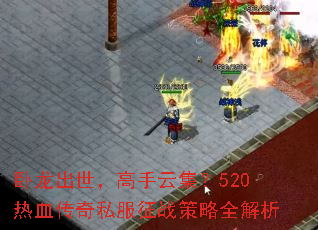 卧龙出世,高手云集?520热血传奇私服征战策略全解析 卧龙出世,高手云集?520热血传奇私服征战策略全解析