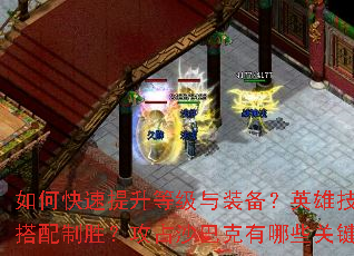 如何快速提升等级与装备?英雄技能如何搭配制胜?攻占沙巴克有哪些关键战术? 如何快速提升等级与装备?英雄技能如何搭配制胜?攻占沙巴克有哪些关键战术?