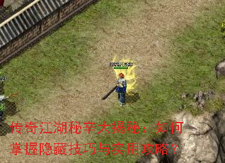 传奇江湖秘辛大揭秘:如何掌握隐藏技巧与实用攻略? 传奇江湖秘辛大揭秘:如何掌握隐藏技巧与实用攻略?