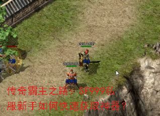 传奇霸主之路:SF999私服新手如何快速获取神器? 传奇霸主之路:SF999私服新手如何快速获取神器?