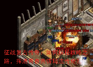 征战复古传奇:如何探秘攻略之路,挥洒青春共铸玛法传奇? 征战复古传奇:如何探秘攻略之路,挥洒青春共铸玛法传奇?