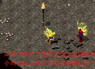 ��θ�Ч������Դ֮�������ռ�������2Сʱ��Boss��Ӧ��˫��ˢ�»��ƣ�