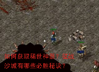 如何获取稀世神器?征战沙城有哪些必胜秘诀? 如何获取稀世神器?征战沙城有哪些必胜秘诀?