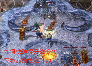 如何快速提升微变传奇私服角色战斗力? 如何快速提升微变传奇私服角色战斗力?