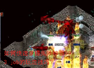 如何快速掌握鬼斧神器333.job的玩法技巧? 如何快速掌握鬼斧神器333.job的玩法技巧?