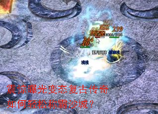 震惊曝光变态复古传奇如何轻松称霸沙城? 震惊曝光变态复古传奇如何轻松称霸沙城?