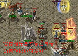 震惊曝光变态复古传奇如何轻松称霸沙城? 震惊曝光变态复古传奇如何轻松称霸沙城?