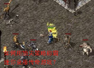 如何用顶尖策略称霸迷你金服传奇游戏? 如何用顶尖策略称霸迷你金服传奇游戏?