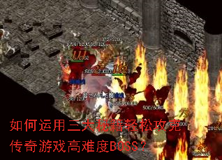 如何运用三大秘籍轻松攻克传奇游戏高难度BOSS? 如何运用三大秘籍轻松攻克传奇游戏高难度BOSS?