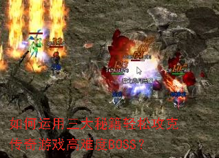 如何运用三大秘籍轻松攻克传奇游戏高难度BOSS? 如何运用三大秘籍轻松攻克传奇游戏高难度BOSS?