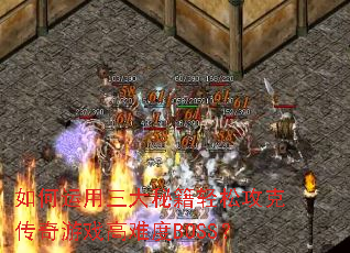 如何运用三大秘籍轻松攻克传奇游戏高难度BOSS? 如何运用三大秘籍轻松攻克传奇游戏高难度BOSS?