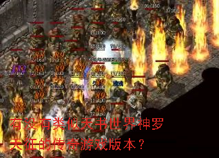 有没有类似天书世界神罗天征的传奇游戏版本? 有没有类似天书世界神罗天征的传奇游戏版本?