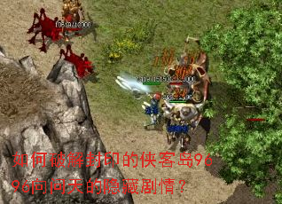 如何破解封印的侠客岛9696向问天的隐藏剧情? 如何破解封印的侠客岛9696向问天的隐藏剧情?